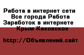 Работа в интернет сети. - Все города Работа » Заработок в интернете   . Крым,Каховское